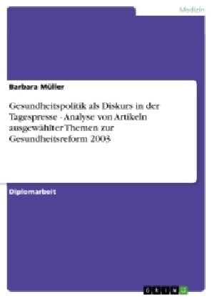 Gesundheitspolitik als Diskurs in der Tagespresse - Analyse von Artikeln ausgewÃ¤hlter Themen zur Gesundheitsreform 2003