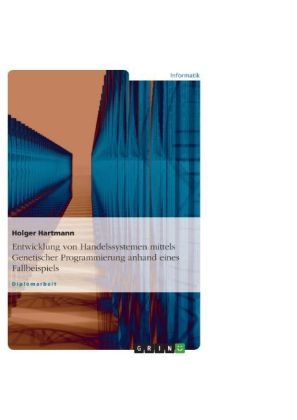 Entwicklung von Handelssystemen mit der Genetischen Programmierung: Grundlagen und Fallbeispiel - Holger Hartmann