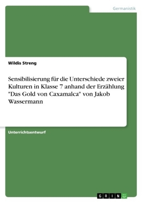 Sensibilisierung f&uuml;r die Unterschiede zweier Kulturen in Klasse 7 anhand der Erz&auml;hlung "Das Gold von Caxamalca" von Jakob Wassermann - Wildis Streng