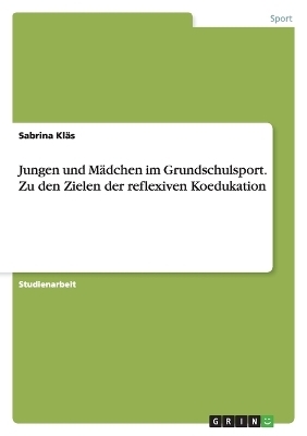 Jungen und MÃ¤dchen im Grundschulsport. Zu den Zielen der reflexiven Koedukation - Sabrina KlÃ¤s