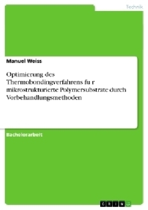 Optimierung des Thermobondingverfahrens f&Atilde;&frac14;r mikrostrukturierte Polymersubstrate durch Vorbehandlungsmethoden - Manuel Weiss