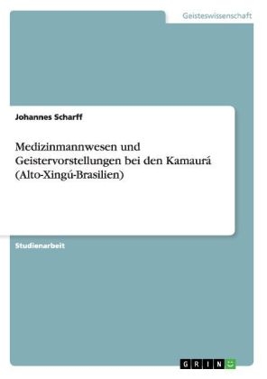 Medizinmannwesen und Geistervorstellungen bei den Kamaur&Atilde;&iexcl; (Alto-Xing&Atilde;&ordm;-Brasilien) - Johannes Scharff