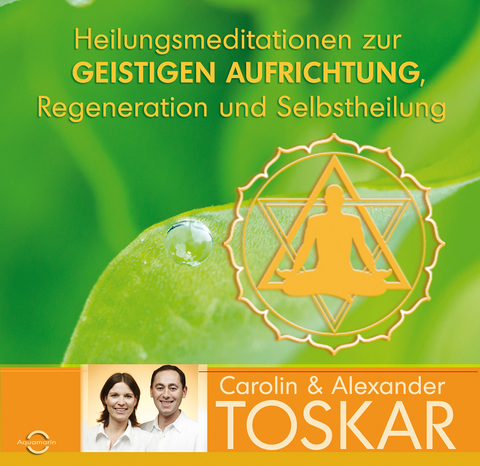 Heilungsmeditationen zur Geistigen Aufrichtung, Regeneration und Selbstheilung - Alexander Toskar, Carolin Toskar