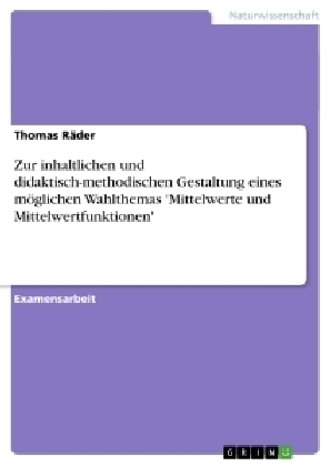 Zur inhaltlichen und didaktisch-methodischen Gestaltung eines m&ouml;glichen Wahlthemas 'Mittelwerte und Mittelwertfunktionen' - Thomas R&auml;der
