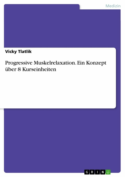 Progressive Muskelrelaxation. Ein Konzept &uuml;ber 8 Kurseinheiten - Vicky Tlatlik