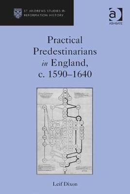 Practical Predestinarians in England, c. 1590&ndash;1640 - Leif Dixon
