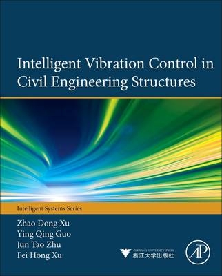 Intelligent Vibration Control in Civil Engineering Structures - Zhao-Dong Xu, Ying-Qing Guo, Jun-Tao Zhu, Fei-Hong Xu
