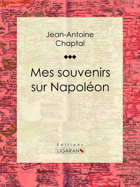Mes souvenirs sur Napol&eacute;on - Jean-Antoine Chaptal,  Ligaran
