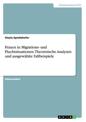 Frauen in Migrations- und Fluchtsituationen. Theoretische Analysen und ausgew&auml;hlte Fallbeispiele - Gisela Spreitzhofer