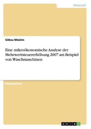 Eine mikro&Atilde;&para;konomische Analyse der Mehrwertsteuererh&Atilde;&para;hung 2007 am Beispiel von Waschmaschinen - G&Atilde;&para;ksu M&Atilde;&frac14;slim