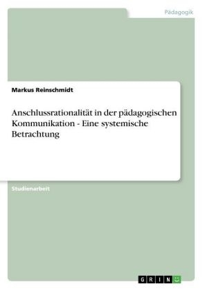Anschlussrationalit&Atilde;&curren;t in der p&Atilde;&curren;dagogischen Kommunikation - Eine systemische Betrachtung - Markus Reinschmidt