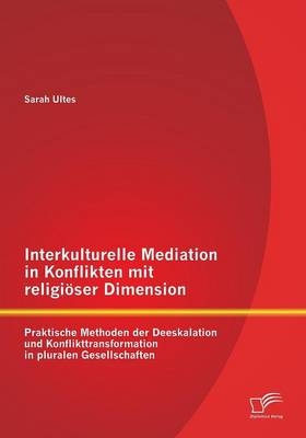 Interkulturelle Mediation in Konflikten mit religiöser Dimension: Praktische Methoden der Deeskalation und Konflikttransformation in pluralen Gesellschaften