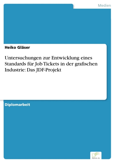 Untersuchungen zur Entwicklung eines Standards f&uuml;r Job Tickets in der grafischen Industrie: Das JDF-Projekt -  Heiko Gl&auml;ser