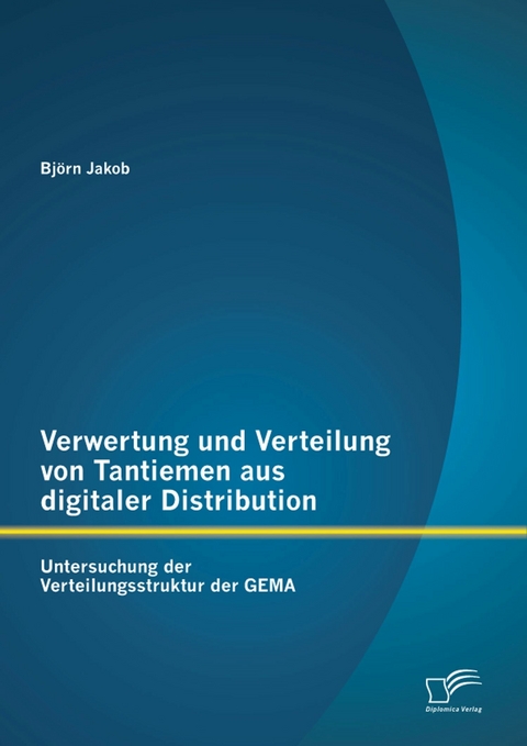 Verwertung und Verteilung von Tantiemen aus digitaler Distribution: Untersuchung der Verteilungsstruktur der GEMA - Bj&ouml;rn Jakob siehe DB