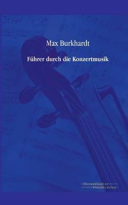 F&Atilde;&frac14;hrer durch die Konzertmusik - Max Burkhardt