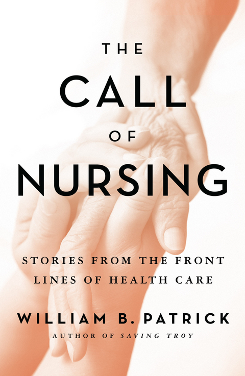 The Call of Nursing : Stories from the Front Lines of Health Care -  William B. Patrick