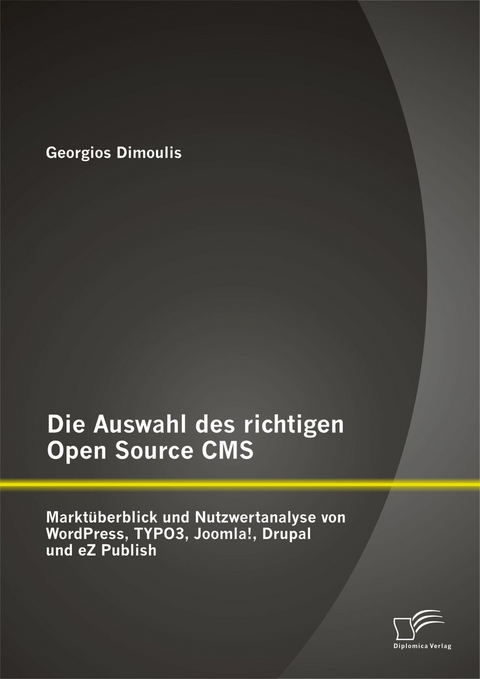 Die Auswahl des richtigen Open Source CMS: Marktüberblick und Nutzwertanalyse von WordPress, TYPO3, Joomla!, Drupal und eZ Publish - Georgios Dimoulis