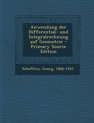 Anwendung Der Differential- Und Integralrechnung Auf Geometrie - Georg Scheffers