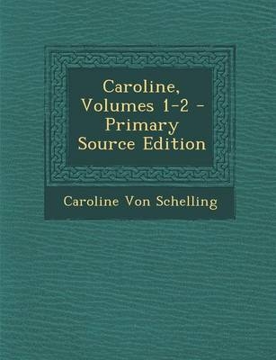 Caroline, Volumes 1-2 - Caroline Von Schelling