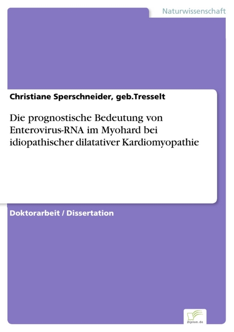 Die prognostische Bedeutung von Enterovirus-RNA im Myohard bei idiopathischer dilatativer Kardiomyopathie -  Christiane Sperschneider,  geb.Tresselt