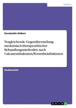 Vergleichende Gegen&uuml;berstellung medizinisch-therapeuthischer Behandlungsmethoden nach Calcaneusfrakturen/Fersenbeinfrakturen - Konstantin Oelkers