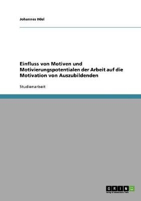 Einfluss von Motiven und Motivierungspotentialen der Arbeit auf die Motivation von Auszubildenden - Johannes H&Atilde;&para;sl