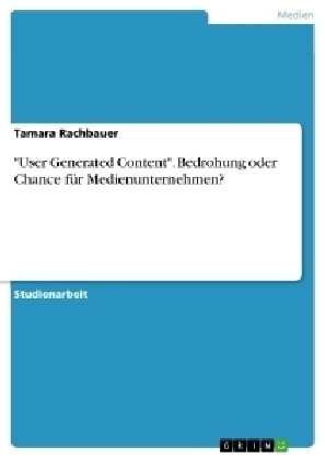 "User Generated Content". Bedrohung oder Chance für Medienunternehmen? - Tamara Rachbauer