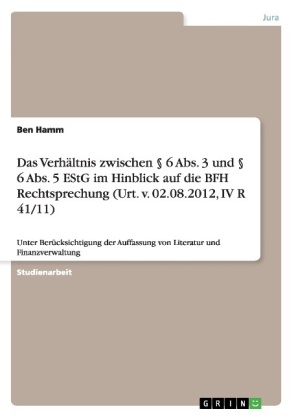 Das Verh&Atilde;&curren;ltnis zwischen &Acirc;&sect; 6 Abs. 3 und &Acirc;&sect; 6 Abs. 5 EStG im Hinblick auf die BFH Rechtsprechung (Urt. v. 02.08.2012, IV R 41/11) - Ben Hamm