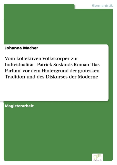 Vom kollektiven Volksk&ouml;rper zur Individualit&auml;t - Patrick S&uuml;skinds Roman 'Das Parfum' vor dem Hintergrund der grotesken Tradition und des Diskurses der Moderne -  Johanna Macher