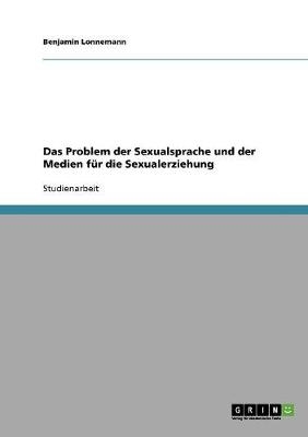 Das Problem der Sexualsprache und der Medien f&uuml;r die Sexualerziehung - Benjamin Lonnemann