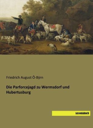 Die Parforcejagd zu Wermsdorf und Hubertusburg - Friedrich August &Ocirc;-B&yuml;rn