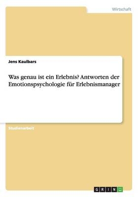 Was genau ist ein Erlebnis? Antworten der Emotionspsychologie f&Atilde;&frac14;r Erlebnismanager - Jens Kaulbars