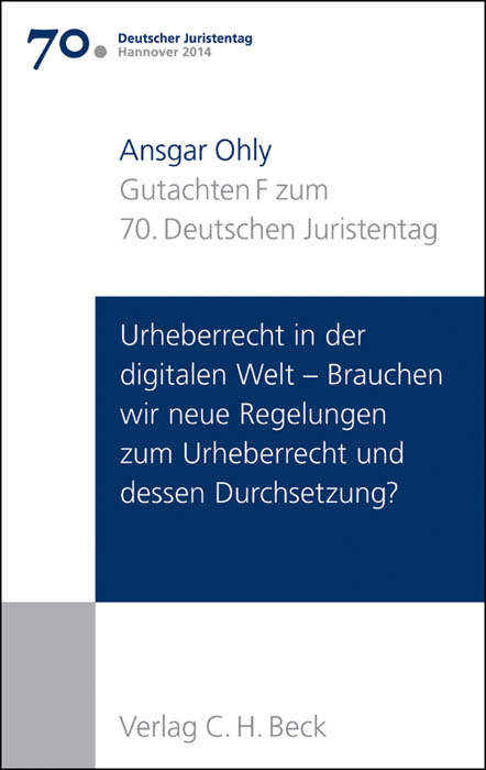 Verhandlungen des 70. Deutschen Juristentages Hannover 2014 Bd. I: Gutachten Teil F: Urheberrecht in der digitalen Welt - Brauchen wir neue Regelungen zum Urheberrecht und dessen Durchsetzung? - Ansgar Ohly
