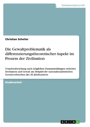 Die Gewaltproblematik als differenzierungstheoretischer Aspekt im Prozess der Zivilisation - Christian Scheller