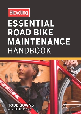 Bicycling Essential Road Bike Maintenance Handbook - Todd Downs, Brian Fiske