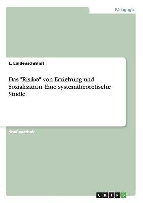 Das "Risiko" von Erziehung und Sozialisation. Eine systemtheoretische Studie - L. Lindenschmidt