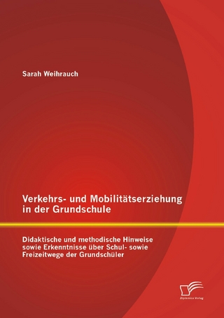 Verkehrs- und Mobilitätserziehung in der Grundschule: Didaktische und methodische Hinweise sowie Erkenntnisse über Schul- sowie Freizeitwege der Grundschüler