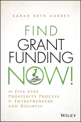 Find Grant Funding Now! – The Five–Step Prosperity Process for Entrepreneurs and Business