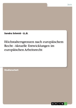 H&Atilde;&para;chstaltersgrenzen nach europ&Atilde;&curren;ischem Recht - Aktuelle Entwicklungen im europ&Atilde;&curren;ischen Arbeitsrecht - Sandra Schmid - Ll. B.