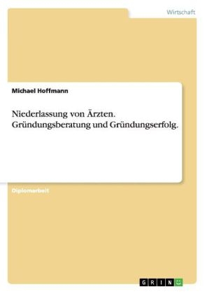 Niederlassung von &Atilde;rzten. Gr&Atilde;&frac14;ndungsberatung und Gr&Atilde;&frac14;ndungserfolg - Michael Hoffmann