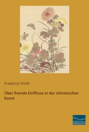 &Uuml;ber fremde Einfl&uuml;sse in der chinesischen Kunst - Friedrich Hirth