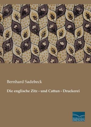 Die englische Zitz - und Cattun - Druckerei - Bernhard Sadebeck