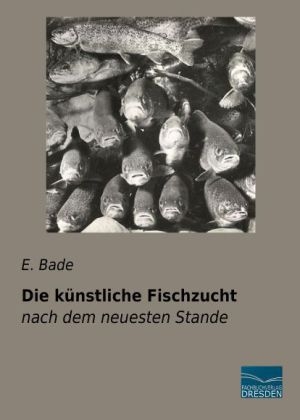 Die k&uuml;nstliche Fischzucht - E. Bade