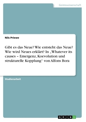 Gibt es das Neue? Wie entsteht das Neue? Wie wird Neues erkl&Atilde;&curren;rt? In "Whatever its causes - Emergenz, Koevolution und strukturelle Kopplung" von Alfons Bora - Nils Priewe