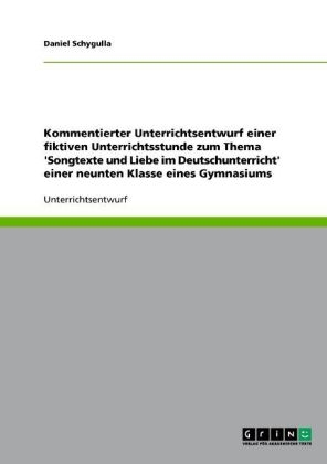 Kommentierter Unterrichtsentwurf einer fiktiven Unterrichtsstunde zum Thema 'Songtexte und Liebe im Deutschunterricht' einer neunten Klasse eines Gymnasiums - Daniel Schygulla
