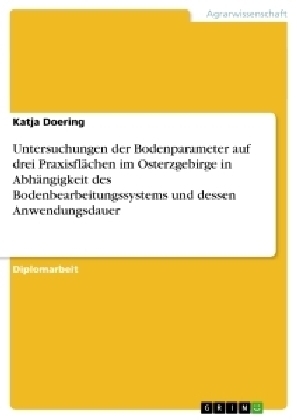 Untersuchungen der Bodenparameter auf drei Praxisflächen im Osterzgebirge in Abhängigkeit des Bodenbearbeitungssystems und dessen Anwendungsdauer