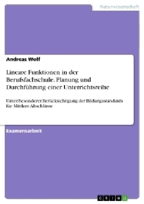 Lineare Funktionen in der Berufsfachschule. Planung und Durchf&uuml;hrung einer Unterrichtsreihe - Andreas Wolf