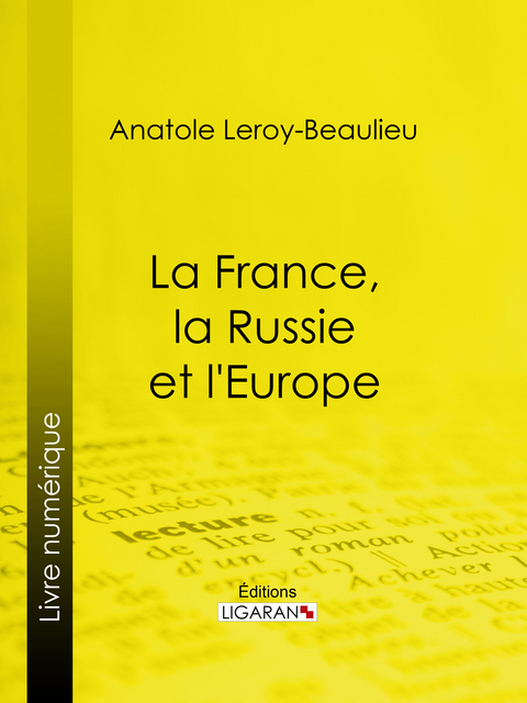 La France, la Russie et l'Europe - Anatole Leroy-Beaulieu,  Ligaran