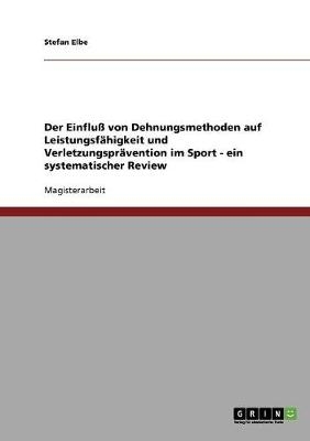 Der Einflu&szlig; von Dehnungsmethoden auf Leistungsf&auml;higkeit und Verletzungspr&auml;vention im Sport - Stefan Elbe