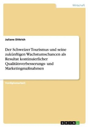Der Schweizer Tourismus und seine zuk&uuml;nftigen Wachstumschancen als Resultat kontinuierlicher Qualit&auml;tsverbesserungs- und Marketingma&szlig;nahmen - Juliane Dittrich